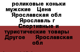 роликовые коньки мужские › Цена ­ 1 500 - Ярославская обл., Ярославль г. Спортивные и туристические товары » Другое   . Ярославская обл.